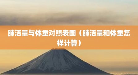 肺活量与体重对照表图（肺活量和体重怎样计算）