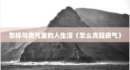 怎样与戾气重的人生活（怎么克服戾气）