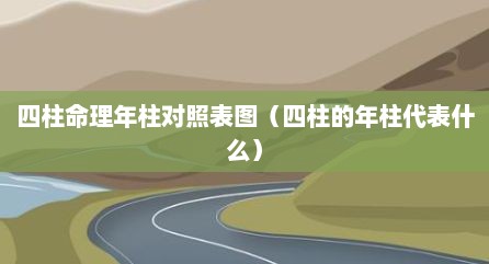 四柱命理年柱对照表图（四柱的年柱代表什么）
