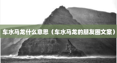 车水马龙什么意思（车水马龙的朋友圈文案）