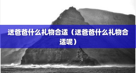 送爸爸什么礼物合适（送爸爸什么礼物合适呢）