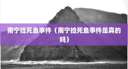 南宁捡死鱼事件（南宁捡死鱼事件是真的吗）