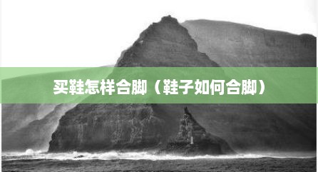 买鞋怎样合脚（鞋子如何合脚）