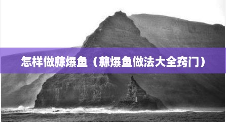 怎样做蒜爆鱼（蒜爆鱼做法大全窍门）