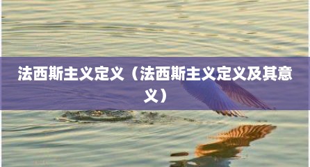 法西斯主义定义（法西斯主义定义及其意义）