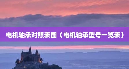 电机轴承对照表图（电机轴承型号一览表）