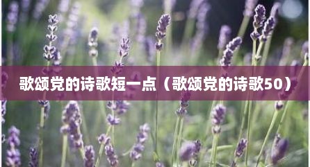 歌颂党的诗歌短一点（歌颂党的诗歌50）