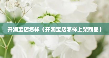 开淘宝店怎样（开淘宝店怎样上架商品）