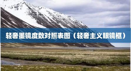 轻奢墨镜度数对照表图（轻奢主义眼镜框）