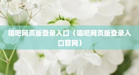 唱吧网页版登录入口（唱吧网页版登录入口官网）