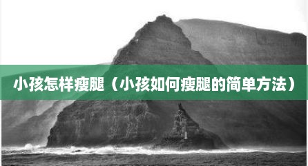 小孩怎样瘦腿（小孩如何瘦腿的简单方法）