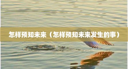 怎样预知未来（怎样预知未来发生的事）
