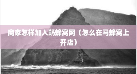 商家怎样加入蚂蜂窝网（怎么在马蜂窝上开店）