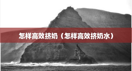 怎样高效挤奶（怎样高效挤奶水）