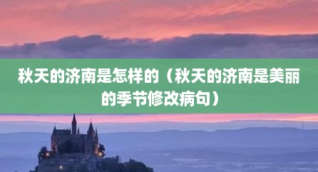 秋天的济南是怎样的（秋天的济南是美丽的季节修改病句）
