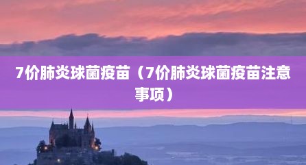7价肺炎球菌疫苗（7价肺炎球菌疫苗注意事项）