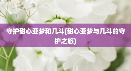 守护甜心亚梦和几斗(甜心亚梦与几斗的守护之旅)