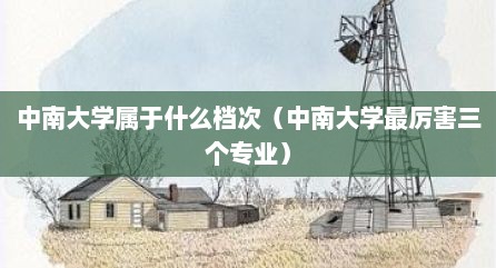 中南大学属于什么档次（中南大学最厉害三个专业）