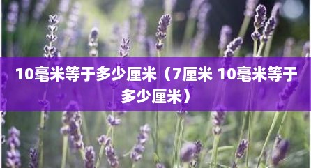 10毫米等于多少厘米（7厘米 10毫米等于多少厘米）