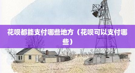 花呗都能支付哪些地方（花呗可以支付哪些）
