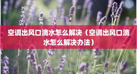 空调出风口滴水怎么解决（空调出风口滴水怎么解决办法）
