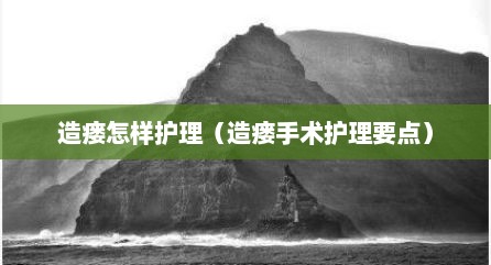 造瘘怎样护理（造瘘手术护理要点）