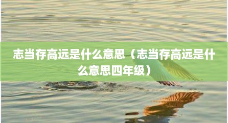志当存高远是什么意思（志当存高远是什么意思四年级）