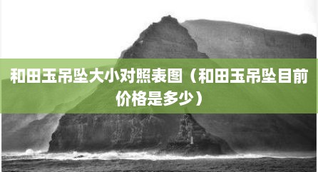 和田玉吊坠大小对照表图（和田玉吊坠目前价格是多少）