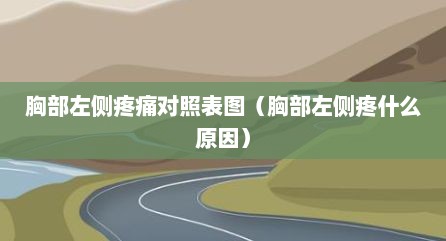 胸部左侧疼痛对照表图（胸部左侧疼什么原因）
