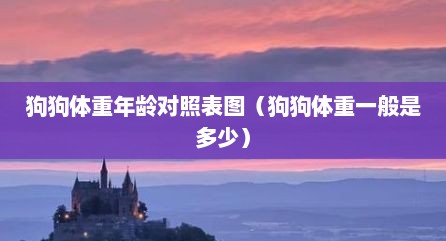 狗狗体重年龄对照表图（狗狗体重一般是多少）