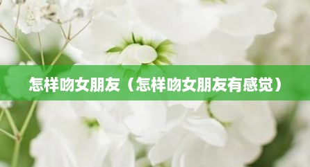 怎样吻女朋友（怎样吻女朋友有感觉）