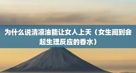 为什么说清凉油能让女人上天（女生闻到会起生理反应的香水）