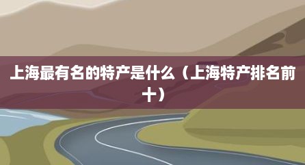 上海最有名的特产是什么（上海特产排名前十）