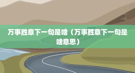 万事胜意下一句是啥（万事胜意下一句是啥意思）