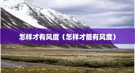 怎样才有风度（怎样才能有风度）