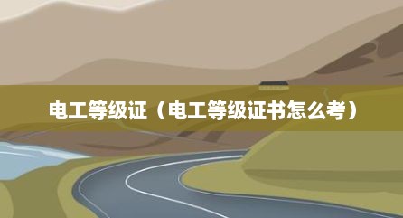 电工等级证（电工等级证书怎么考）
