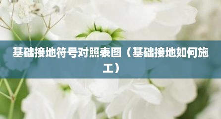 基础接地符号对照表图（基础接地如何施工）