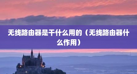 无线路由器是干什么用的（无线路由器什么作用）