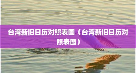 台湾新旧日历对照表图（台湾新旧日历对照表图）