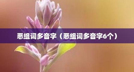 恶组词多音字（恶组词多音字6个）