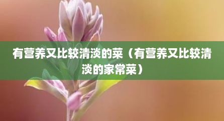 有营养又比较清淡的菜（有营养又比较清淡的家常菜）