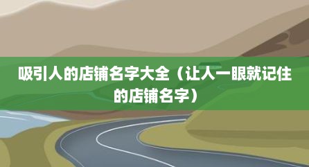 吸引人的店铺名字大全（让人一眼就记住的店铺名字）