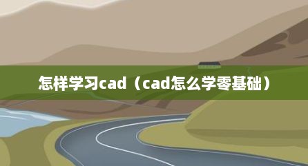 怎样学习cad（cad怎么学零基础）