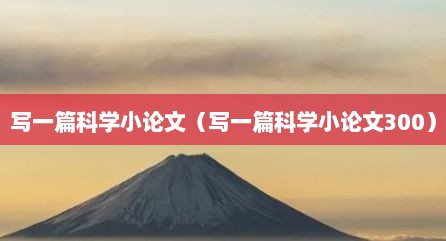 写一篇科学小论文（写一篇科学小论文300）
