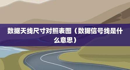 数据天线尺寸对照表图（数据信号线是什么意思）