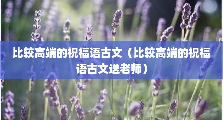 比较高端的祝福语古文（比较高端的祝福语古文送老师）