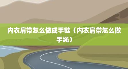 内衣肩带怎么做成手链（内衣肩带怎么做手绳）