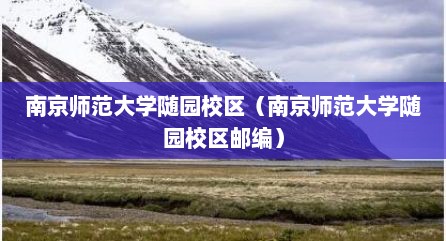 南京师范大学随园校区（南京师范大学随园校区邮编）