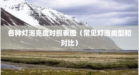 各种灯泡亮度对照表图（常见灯泡类型和对比）