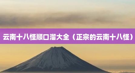 云南十八怪顺口溜大全（正宗的云南十八怪）